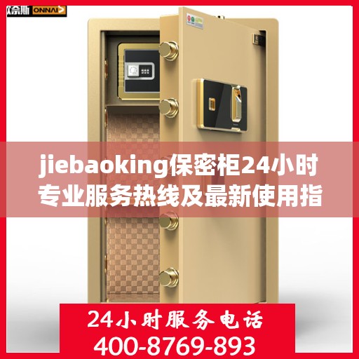 jiebaoking保密柜24小时专业服务热线及最新使用指南攻略
