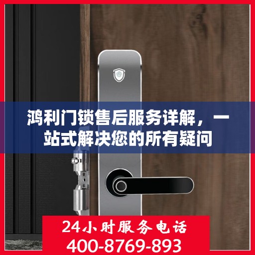 鸿利门锁售后服务详解，一站式解决您的所有疑问