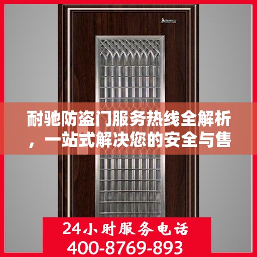 耐驰防盗门服务热线全解析，一站式解决您的安全与售后问题