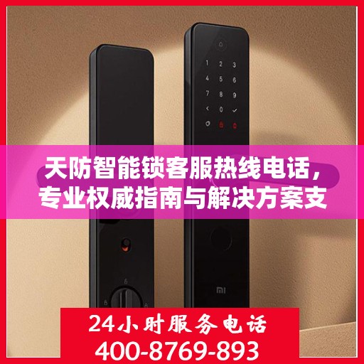 天防智能锁客服热线电话，专业权威指南与解决方案支持
