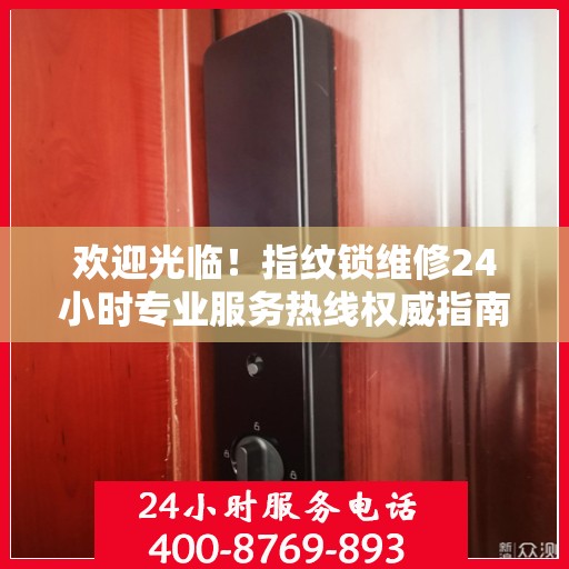 欢迎光临！指纹锁维修24小时专业服务热线权威指南手册