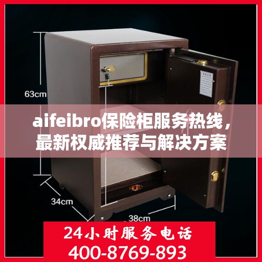 aifeibro保险柜服务热线，最新权威推荐与解决方案