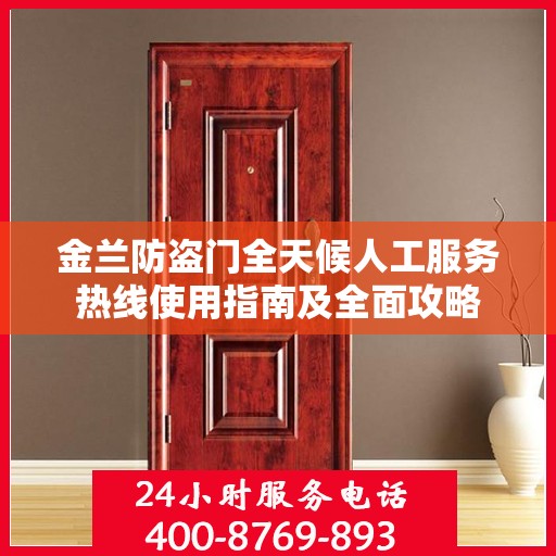金兰防盗门全天候人工服务热线使用指南及全面攻略