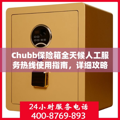 Chubb保险箱全天候人工服务热线使用指南，详细攻略与全面解析