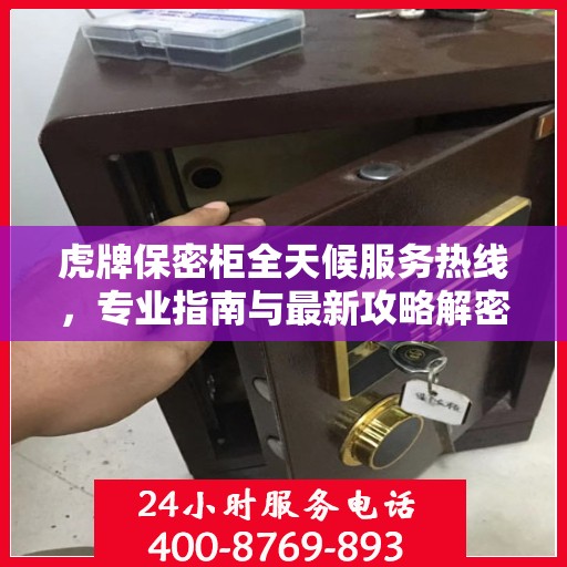 虎牌保密柜全天候服务热线，专业指南与最新攻略解密