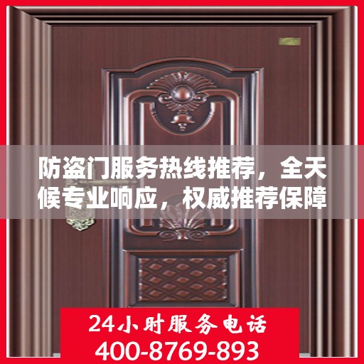 防盗门服务热线推荐，全天候专业响应，权威推荐保障安全