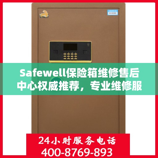 Safewell保险箱维修售后中心权威推荐，专业维修服务指南
