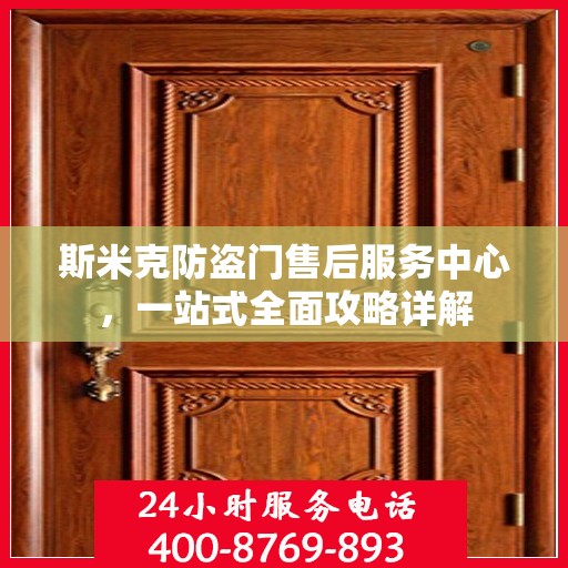 斯米克防盗门售后服务中心，一站式全面攻略详解