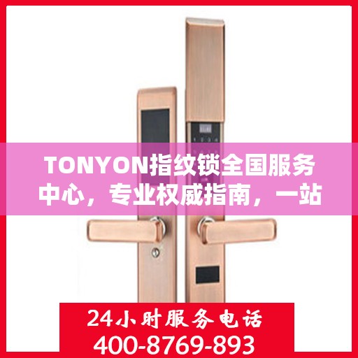 TONYON指纹锁全国服务中心，专业权威指南，一站式解决您的安全锁事需求