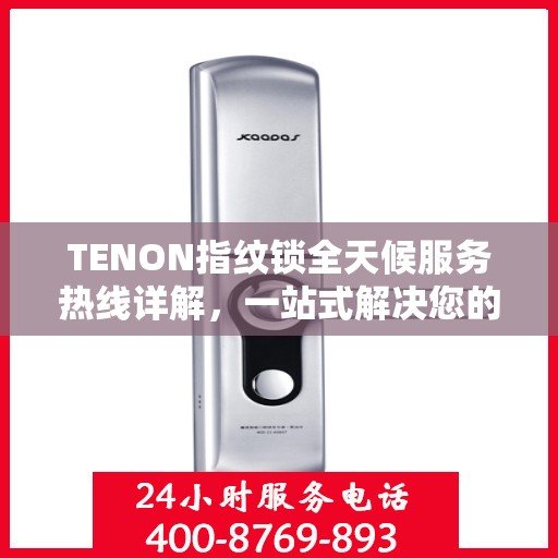 TENON指纹锁全天候服务热线详解，一站式解决您的疑问和需求