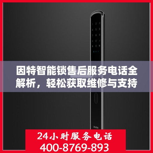 因特智能锁售后服务电话全解析，轻松获取维修与支持