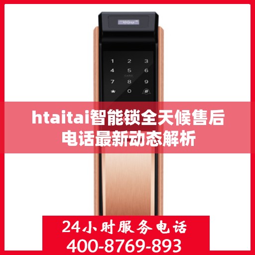 htaitai智能锁全天候售后电话最新动态解析