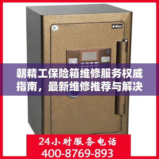 朝精工保险箱维修服务权威指南，最新维修推荐与解决方案