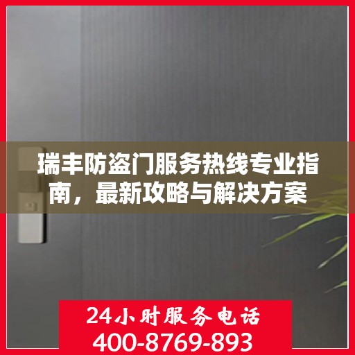 瑞丰防盗门服务热线专业指南，最新攻略与解决方案