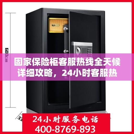 固家保险柜客服热线全天候详细攻略，24小时客服热线使用指南