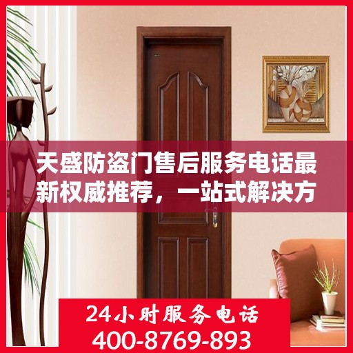 天盛防盗门售后服务电话最新权威推荐，一站式解决方案的贴心服务热线！