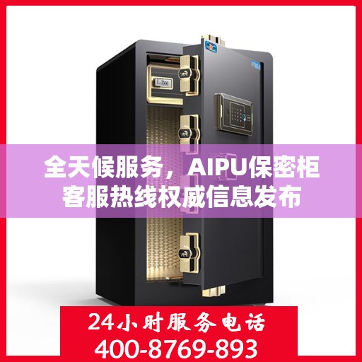 全天候服务，AIPU保密柜客服热线权威信息发布