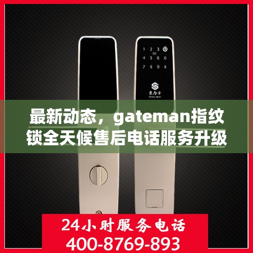 最新动态，gateman指纹锁全天候售后电话服务升级通知