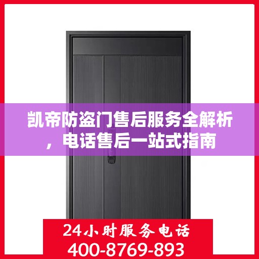 凯帝防盗门售后服务全解析，电话售后一站式指南