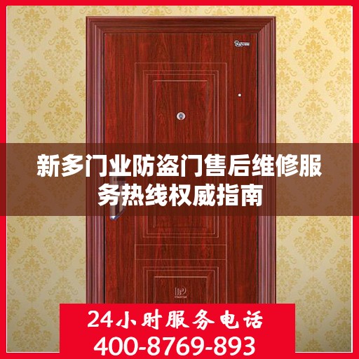 新多门业防盗门售后维修服务热线权威指南