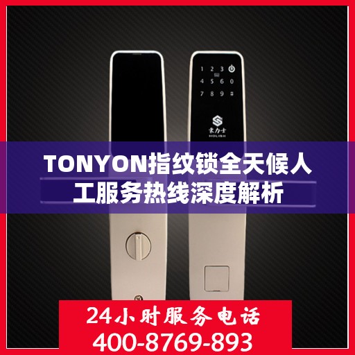 TONYON指纹锁全天候人工服务热线深度解析
