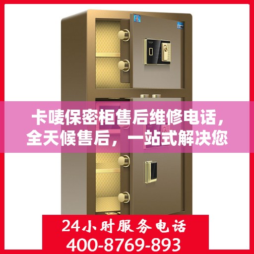 卡唛保密柜售后维修电话，全天候售后，一站式解决您的维修难题