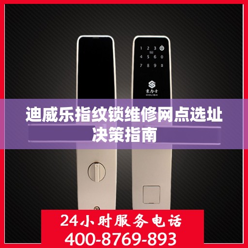 迪威乐指纹锁维修网点选址决策指南