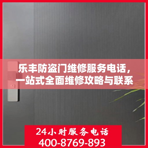 乐丰防盗门维修服务电话，一站式全面维修攻略与联系方式详解