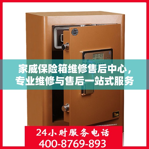 家威保险箱维修售后中心，专业维修与售后一站式服务最新攻略