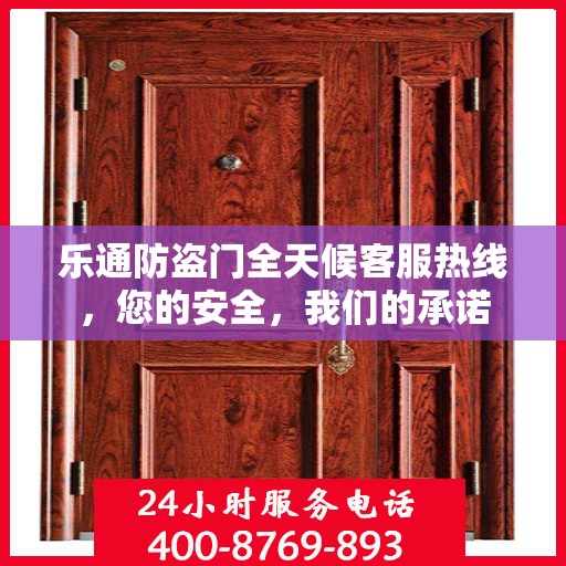 乐通防盗门全天候客服热线，您的安全，我们的承诺