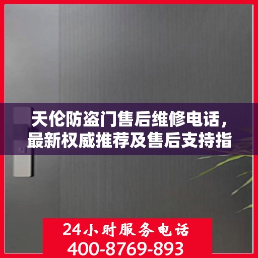 天伦防盗门售后维修电话，最新权威推荐及售后支持指南