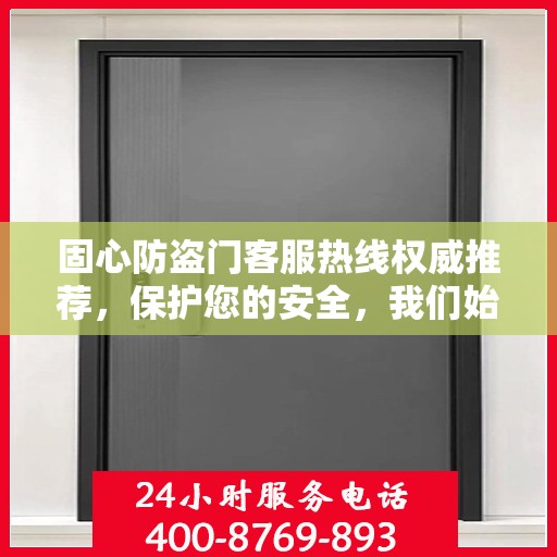 固心防盗门客服热线权威推荐，保护您的安全，我们始终在线！