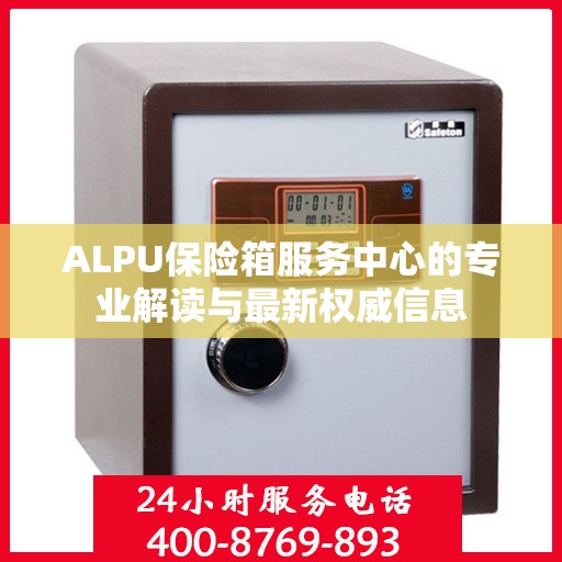 ALPU保险箱服务中心的专业解读与最新权威信息
