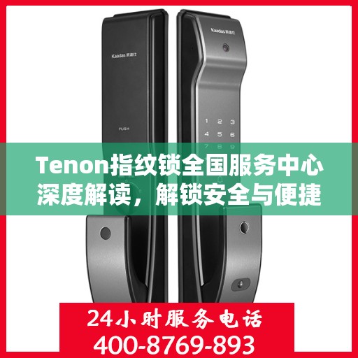 Tenon指纹锁全国服务中心深度解读，解锁安全与便捷的秘密