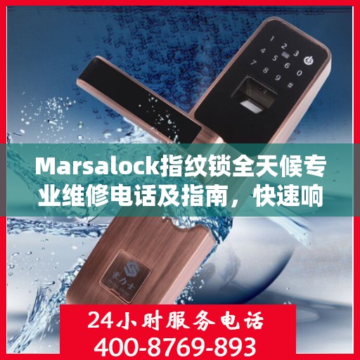 Marsalock指纹锁全天候专业维修电话及指南，快速响应，权威保障