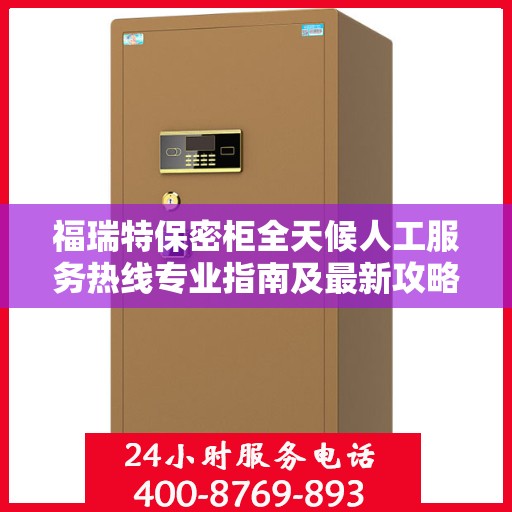 福瑞特保密柜全天候人工服务热线专业指南及最新攻略解析