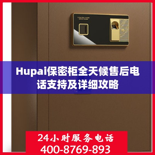 Hupai保密柜全天候售后电话支持及详细攻略