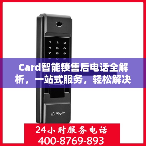 Card智能锁售后电话全解析，一站式服务，轻松解决您的疑问和需求