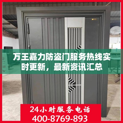 万王嘉力防盗门服务热线实时更新，最新资讯汇总