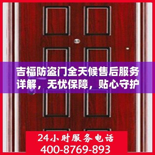 吉福防盗门全天候售后服务详解，无忧保障，贴心守护您的安全门扉