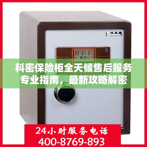 科密保险柜全天候售后服务专业指南，最新攻略解密