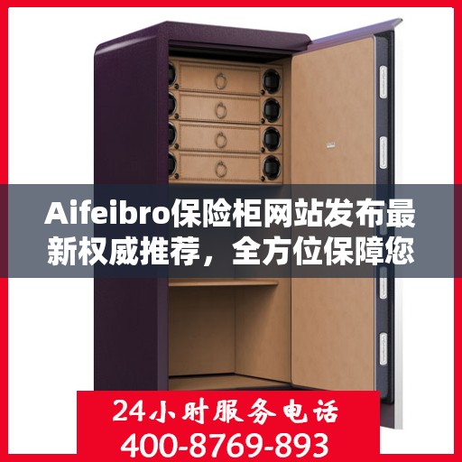Aifeibro保险柜网站发布最新权威推荐，全方位保障您的财产安全