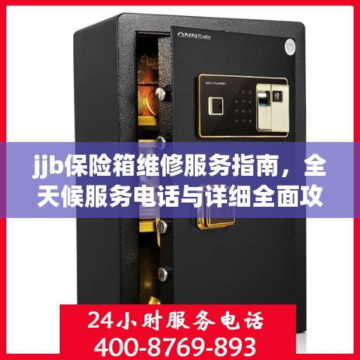 jjb保险箱维修服务指南，全天候服务电话与详细全面攻略