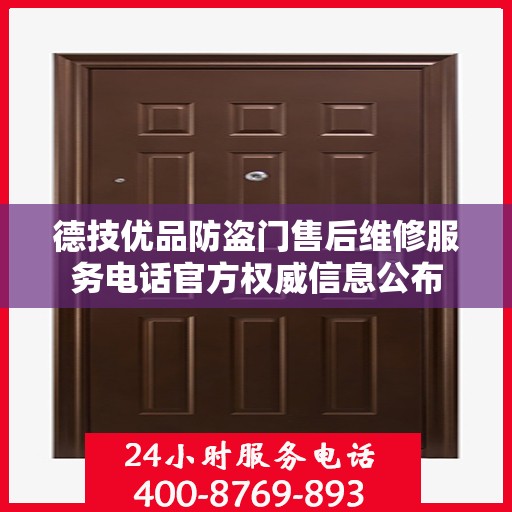 德技优品防盗门售后维修服务电话官方权威信息公布