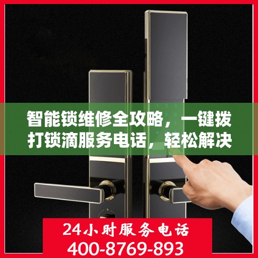 智能锁维修全攻略，一键拨打锁滴服务电话，轻松解决锁具问题