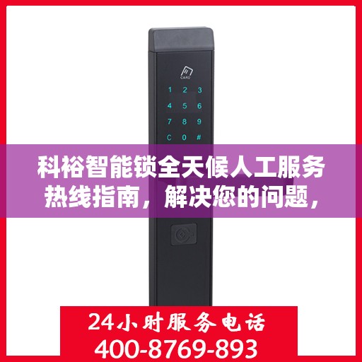 科裕智能锁全天候人工服务热线指南，解决您的问题，贴心服务不打烊