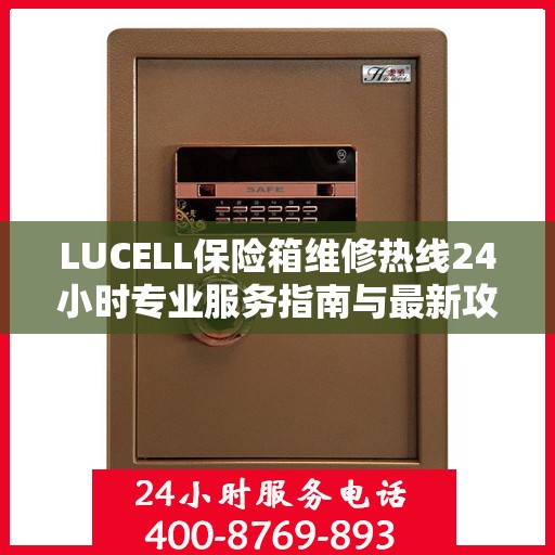 LUCELL保险箱维修热线24小时专业服务指南与最新攻略