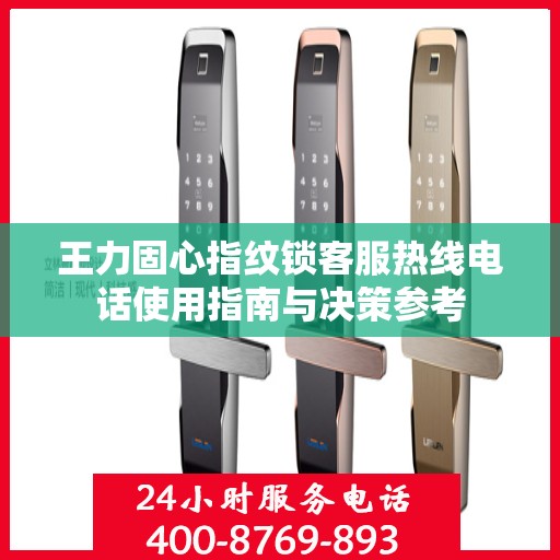 王力固心指纹锁客服热线电话使用指南与决策参考