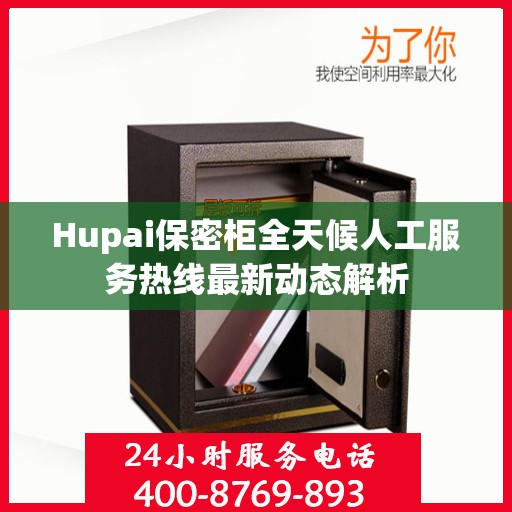 Hupai保密柜全天候人工服务热线最新动态解析