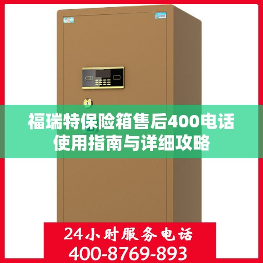 福瑞特保险箱售后400电话使用指南与详细攻略